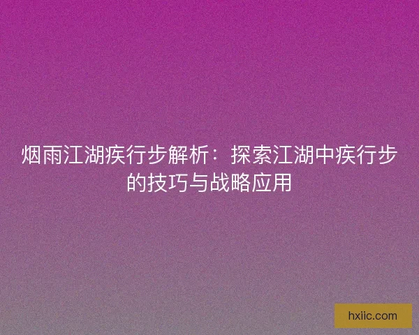 烟雨江湖疾行步解析：探索江湖中疾行步的技巧与战略应用