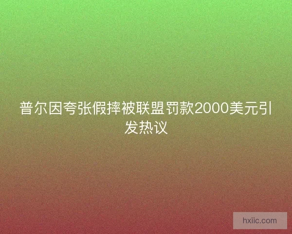 普尔因夸张假摔被联盟罚款2000美元引发热议