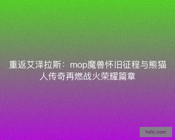 重返艾泽拉斯：mop魔兽怀旧征程与熊猫人传奇再燃战火荣耀篇章