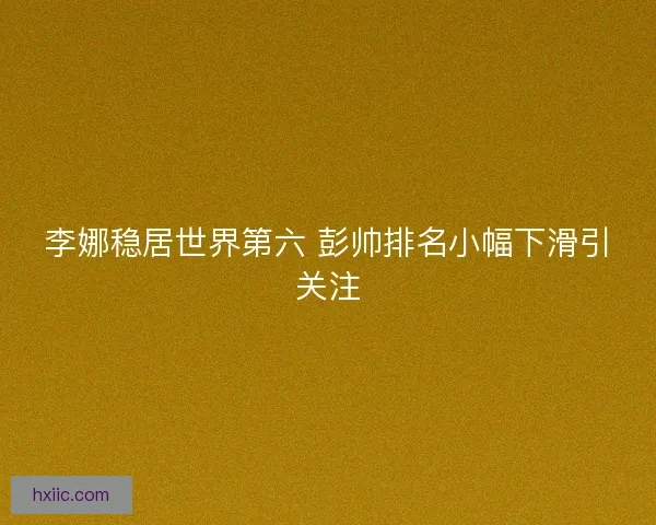 李娜稳居世界第六 彭帅排名小幅下滑引关注